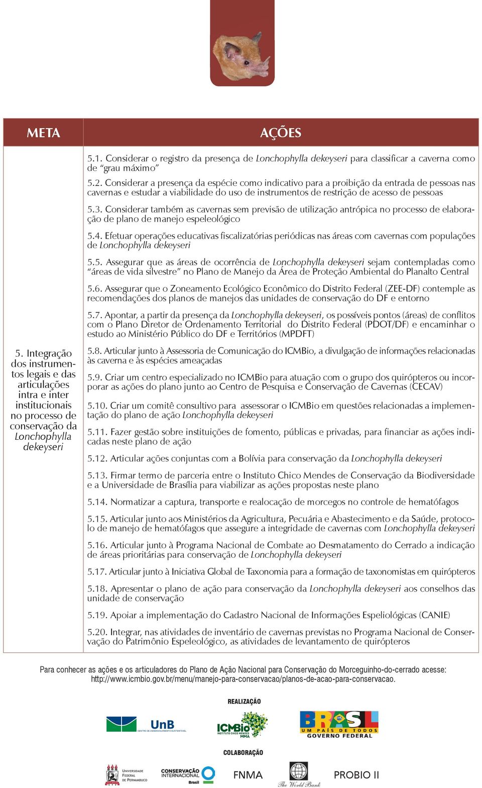 Considerar a presença da espécie como indicativo para a proibição da entrada de pessoas nas cavernas e estudar a viabilidade do uso de instrumentos de restrição de acesso de pessoas 5.3.