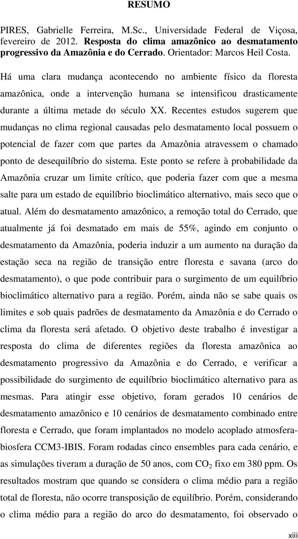 Recentes estudos sugerem que mudanças no clima regional causadas pelo desmatamento local possuem o potencial de fazer com que partes da Amazônia atravessem o chamado ponto de desequilíbrio do sistema.