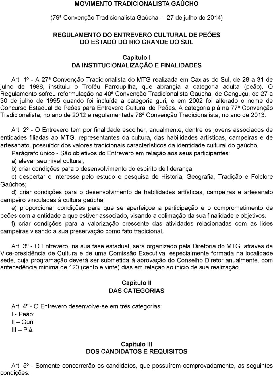 O Regulamento sofreu reformulação na 40ª Convenção Tradicionalista Gaúcha, de Canguçu, de 27 a 30 de julho de 1995 quando foi incluída a categoria guri, e em 2002 foi alterado o nome de Concurso