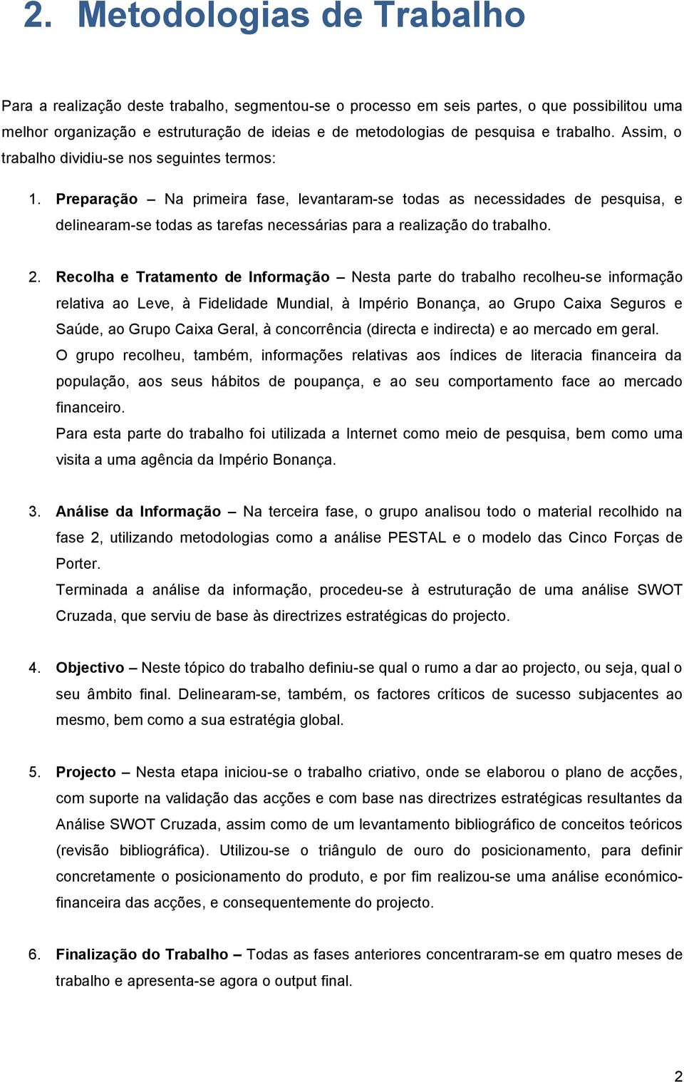 Preparação Na primeira fase, levantaram-se todas as necessidades de pesquisa, e delinearam-se todas as tarefas necessárias para a realização do trabalho. 2.