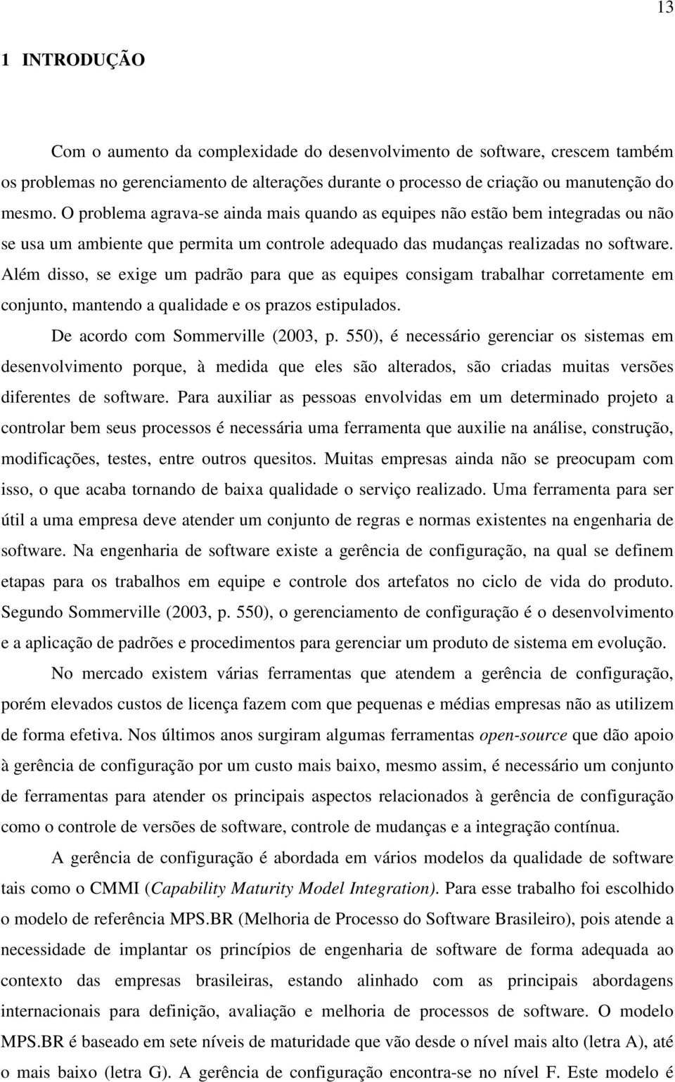 Além disso, se exige um padrão para que as equipes consigam trabalhar corretamente em conjunto, mantendo a qualidade e os prazos estipulados. De acordo com Sommerville (2003, p.