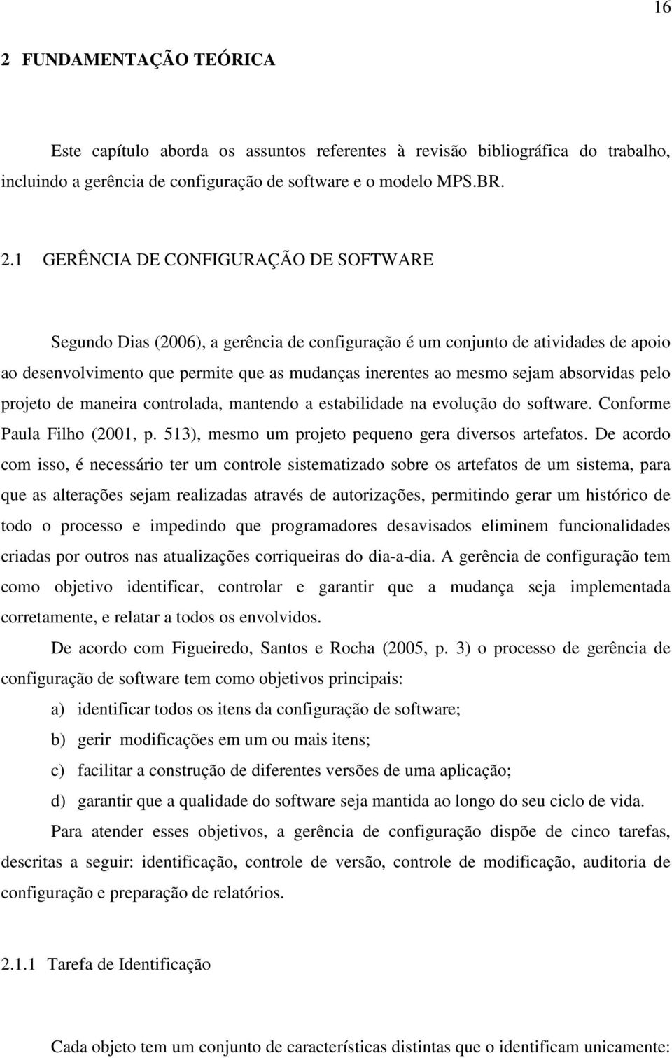 projeto de maneira controlada, mantendo a estabilidade na evolução do software. Conforme Paula Filho (2001, p. 513), mesmo um projeto pequeno gera diversos artefatos.