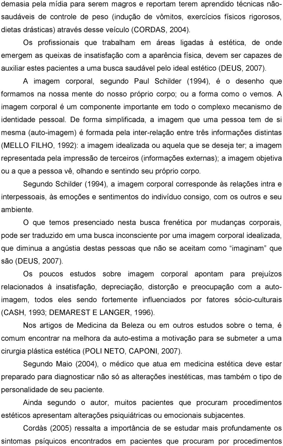 Os profissionais que trabalham em áreas ligadas à estética, de onde emergem as queixas de insatisfação com a aparência física, devem ser capazes de auxiliar estes pacientes a uma busca saudável pelo