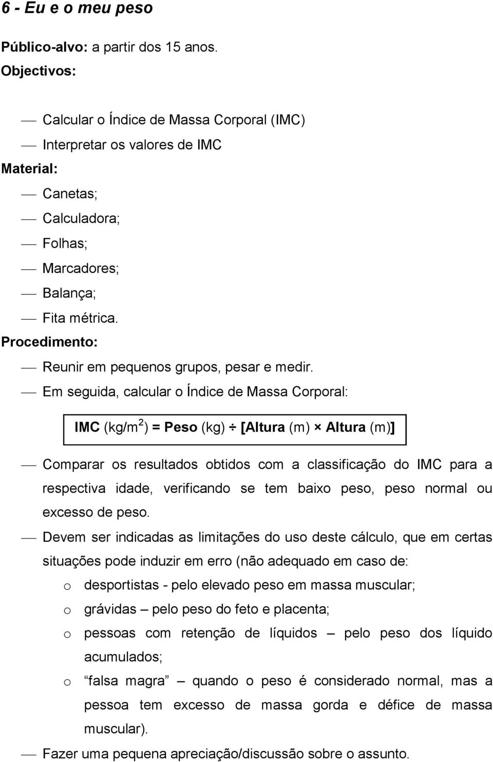 Em seguida, calcular o Índice de Massa Corporal: IMC (kg/m 2 ) = Peso (kg) [Altura (m) Altura (m)] Comparar os resultados obtidos com a classificação do IMC para a respectiva idade, verificando se