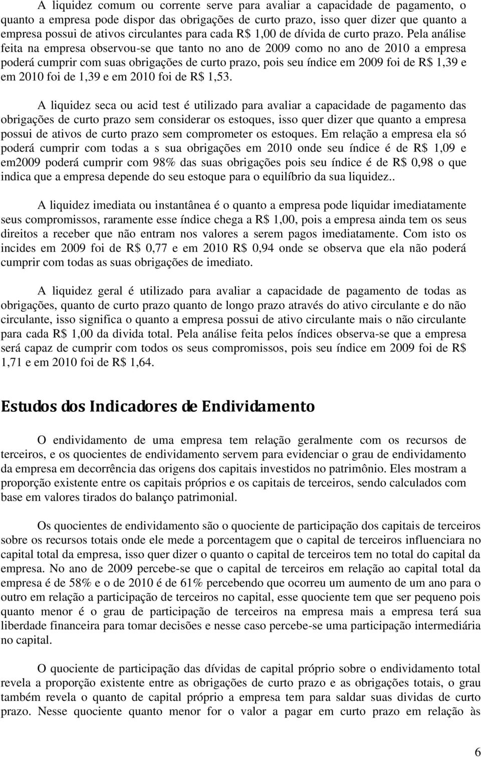 Pela análise feita na empresa observou-se que tanto no ano de como no ano de a empresa poderá cumprir com suas obrigações de curto prazo, pois seu índice em foi de R$ 1,39 e em foi de 1,39 e em foi