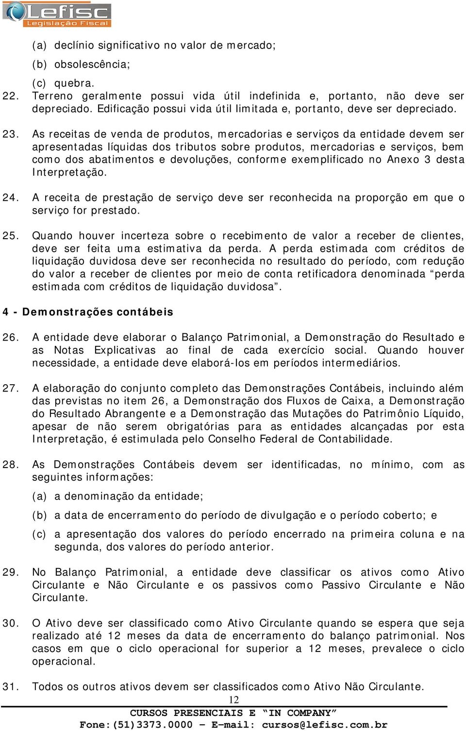 As receitas de venda de produtos, mercadorias e serviços da entidade devem ser apresentadas líquidas dos tributos sobre produtos, mercadorias e serviços, bem como dos abatimentos e devoluções,