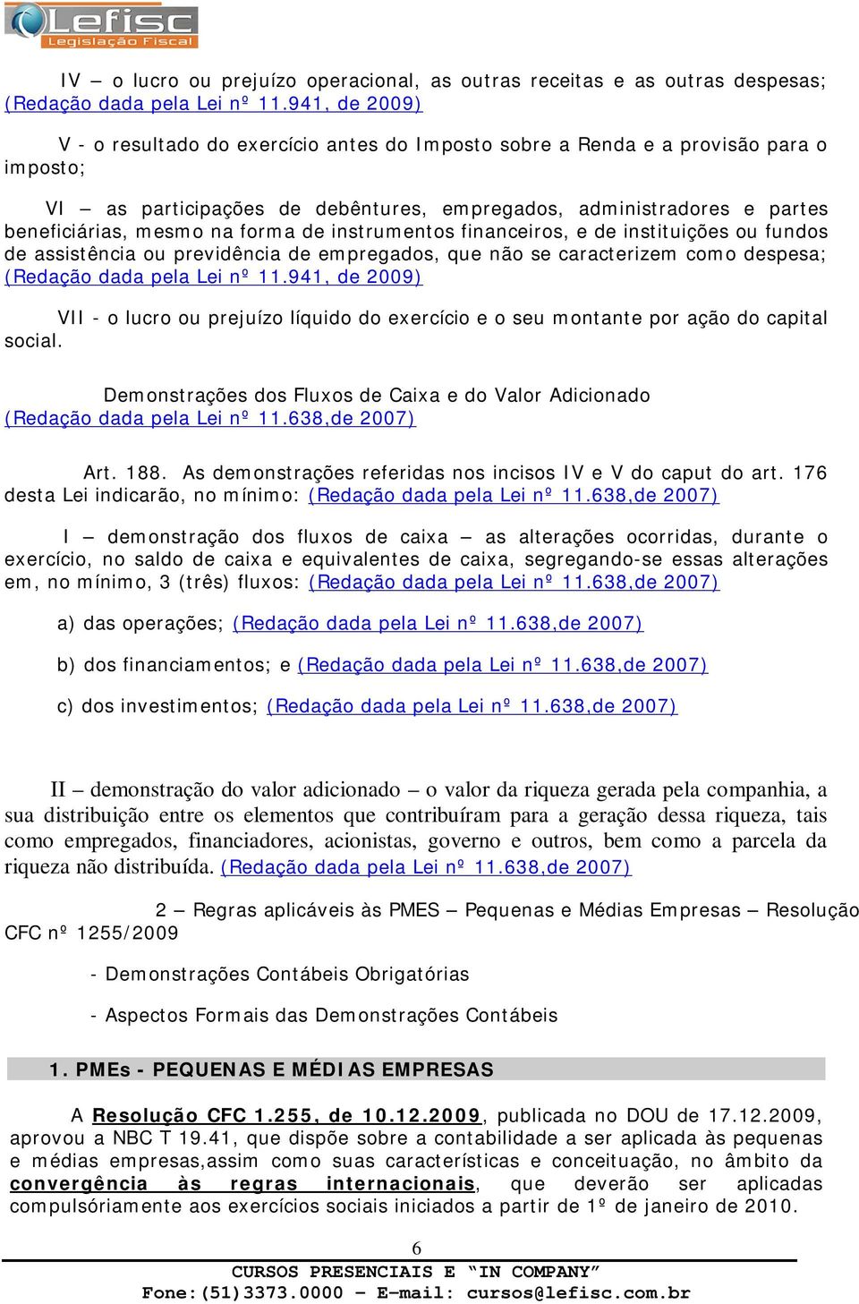 forma de instrumentos financeiros, e de instituições ou fundos de assistência ou previdência de empregados, que não se caracterizem como despesa; (Redação dada pela Lei nº 11.