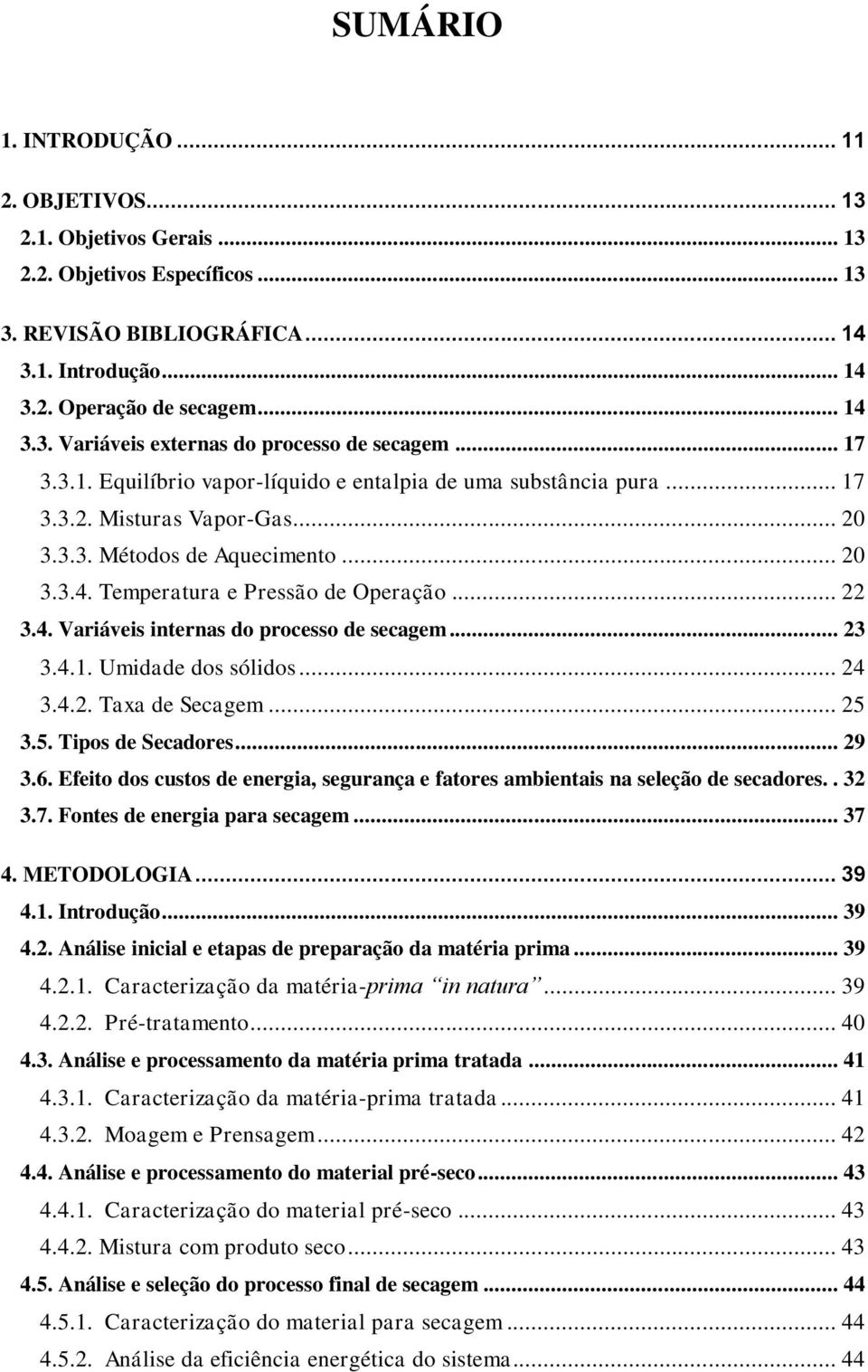 .. 23 3.4.1. Umidade dos sólidos... 24 3.4.2. Taxa de Secagem... 25 3.5. Tipos de Secadores... 29 3.6. Efeito dos custos de energia, segurança e fatores ambientais na seleção de secadores.. 32 3.7.