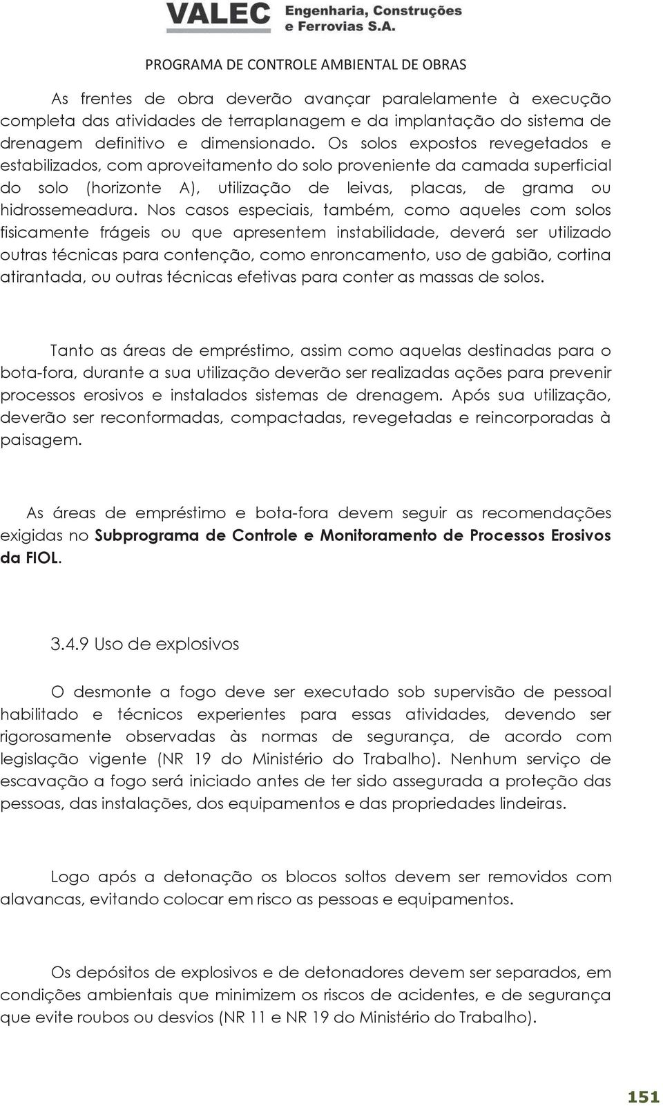 Nos casos especiais, também, como aqueles com solos fisicamente frágeis ou que apresentem instabilidade, deverá ser utilizado outras técnicas para contenção, como enroncamento, uso de gabião, cortina