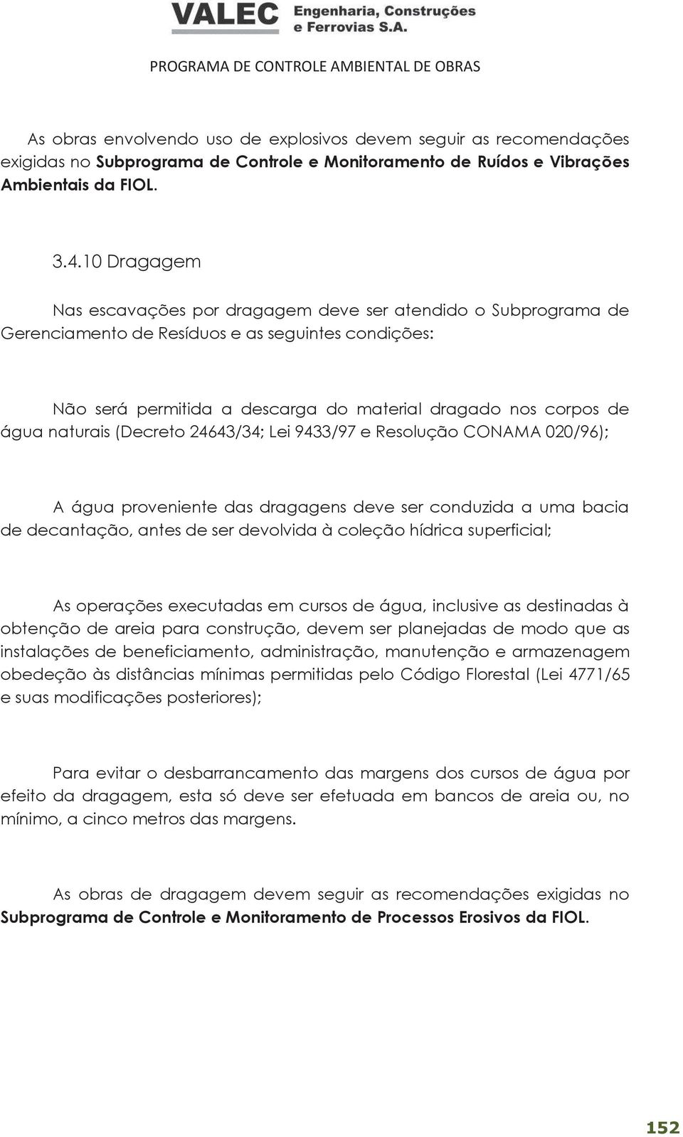 naturais (Decreto 24643/34; Lei 9433/97 e Resolução CONAMA 020/96); A água proveniente das dragagens deve ser conduzida a uma bacia de decantação, antes de ser devolvida à coleção hídrica