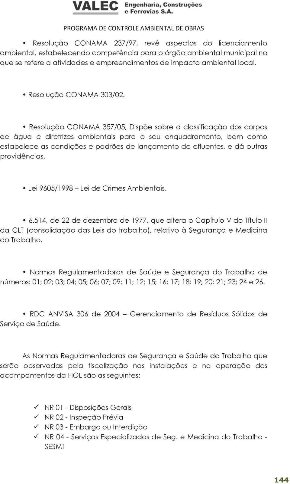 Resolução CONAMA 357/05, Dispõe sobre a classificação dos corpos de água e diretrizes ambientais para o seu enquadramento, bem como estabelece as condições e padrões de lançamento de efluentes, e dá