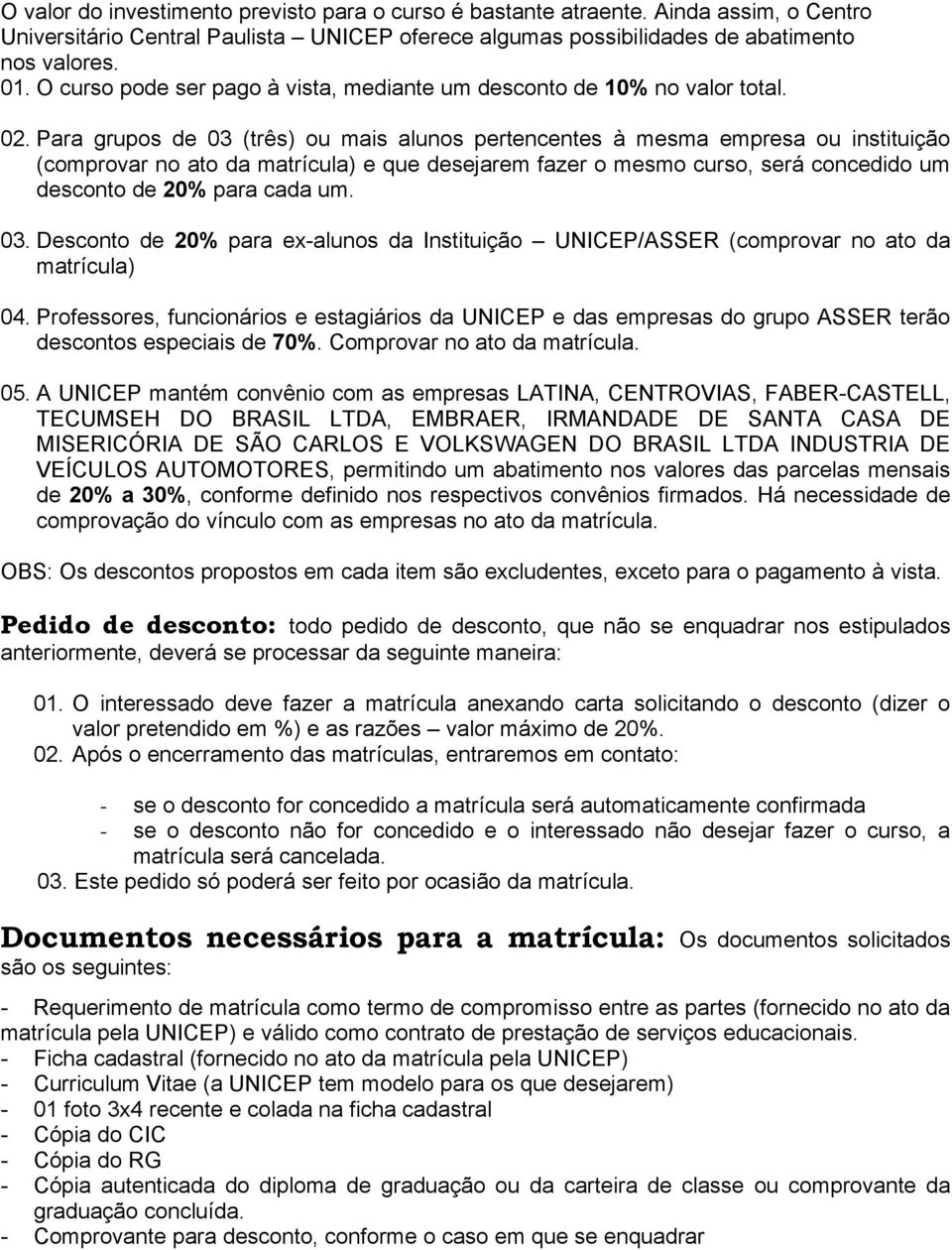 Para grupos de 03 (três) ou mais alunos pertencentes à mesma empresa ou instituição (comprovar no ato da matrícula) e que desejarem fazer o mesmo curso, será concedido um desconto de 20% para cada um.