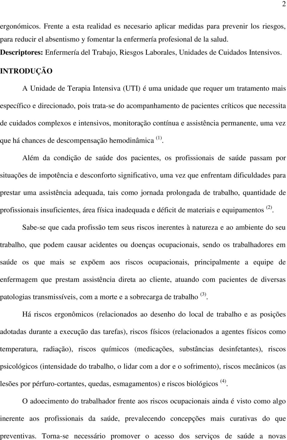 INTRODUÇÃO A Unidade de Terapia Intensiva (UTI) é uma unidade que requer um tratamento mais específico e direcionado, pois trata-se do acompanhamento de pacientes críticos que necessita de cuidados