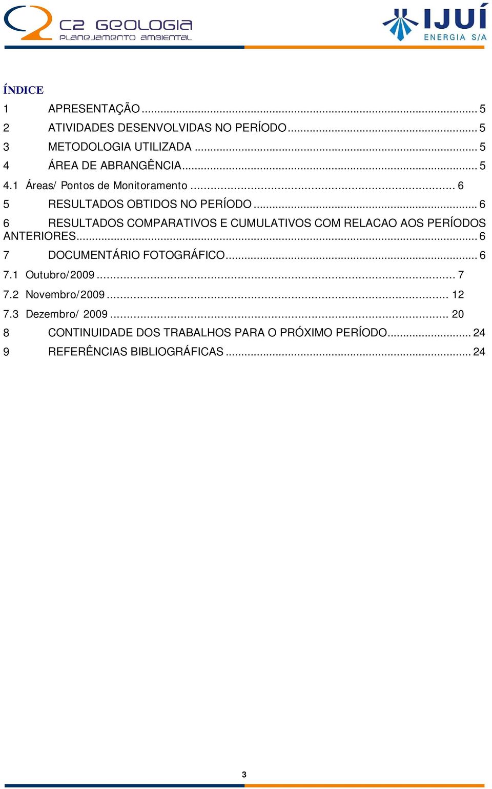 .. 6 6 RESULTADOS COMPARATIVOS E CUMULATIVOS COM RELACAO AOS PERÍODOS ANTERIORES... 6 7 DOCUMENTÁRIO FOTOGRÁFICO... 6 7.1 Outubro/2009.