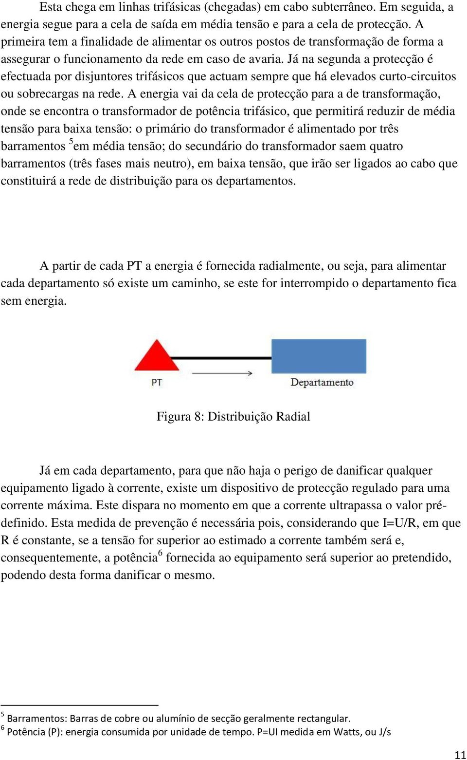 Já na segunda a protecção é efectuada por disjuntores trifásicos que actuam sempre que há elevados curto-circuitos ou sobrecargas na rede.