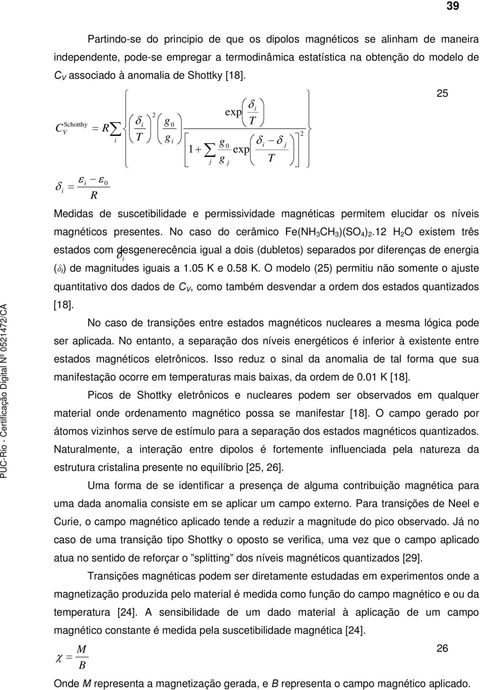 No aso do erâmio Fe(NH 3 CH 3 )(SO 4 ).1 H O existem três estados om desgenereênia δ igual a dois (dubletos) separados por diferenças de energia i (δ i ) de magnitudes iguais a 1.05 K e 0.58 K.