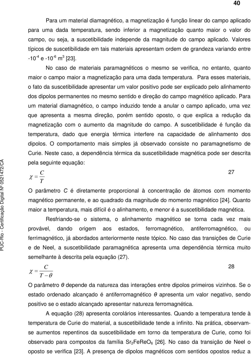 No aso de materiais paramagnétios o mesmo se verifia, no entanto, quanto maior o ampo maior a magnetização para uma dada temperatura.