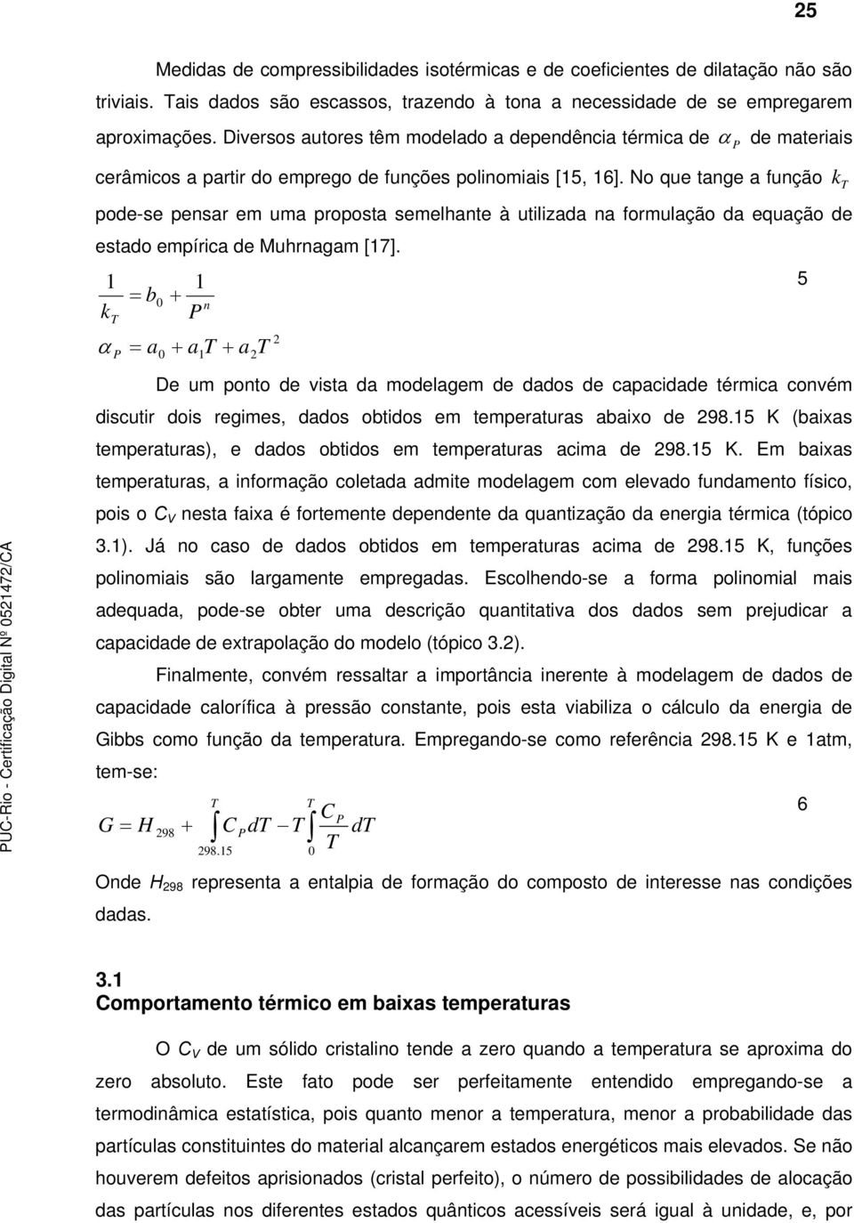 No que tange a função k pode-se pensar em uma proposta semelhante à utilizada na formulação da equação de estado empíria de Muhrnagam [17].