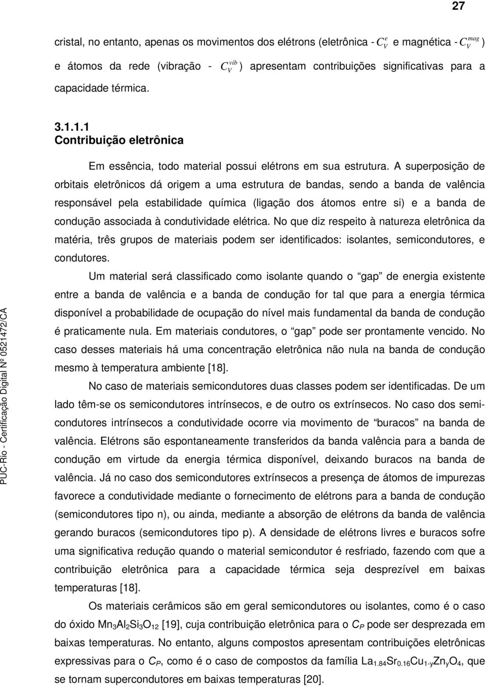 A superposição de orbitais eletrônios dá origem a uma estrutura de bandas, sendo a banda de valênia responsável pela estabilidade químia (ligação dos átomos entre si) e a banda de ondução assoiada à