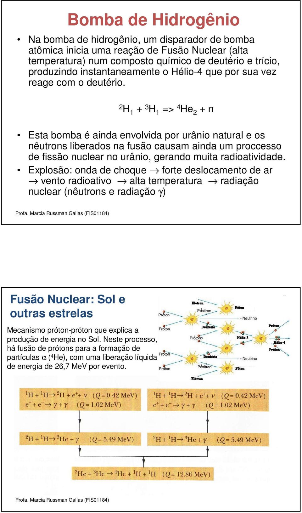 2 H 1 + 3 H 1 => 4 He 2 + n Esta bomba é ainda envolvida por urânio natural e os nêutrons liberados na fusão causam ainda um proccesso de fissão nuclear no urânio, gerando muita radioatividade.