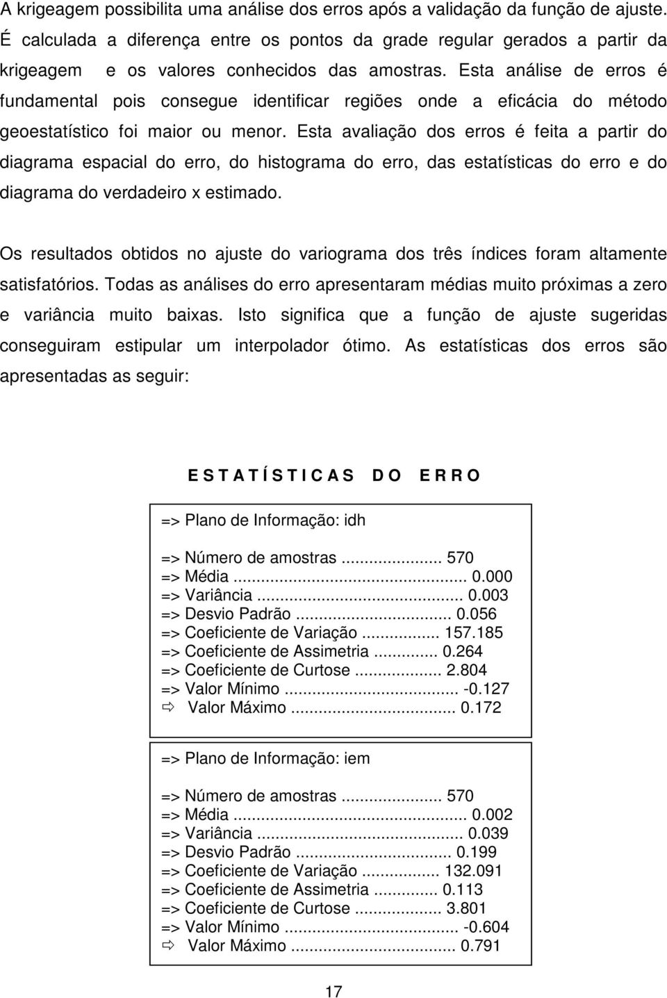 Esta análise de erros é fundamental pois consegue identificar regiões onde a eficácia do método geoestatístico foi maior ou menor.