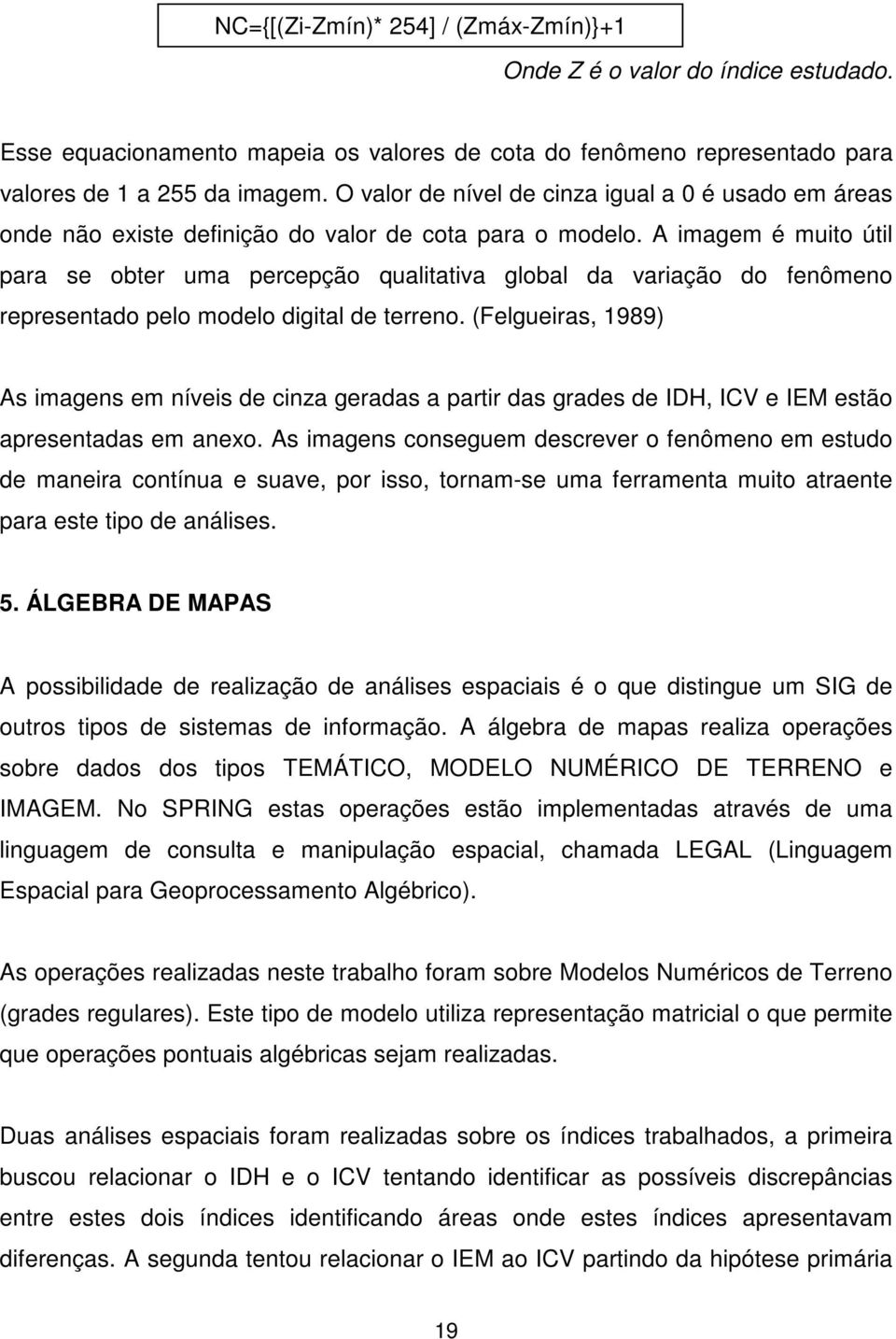 A imagem é muito útil para se obter uma percepção qualitativa global da variação do fenômeno representado pelo modelo digital de terreno.