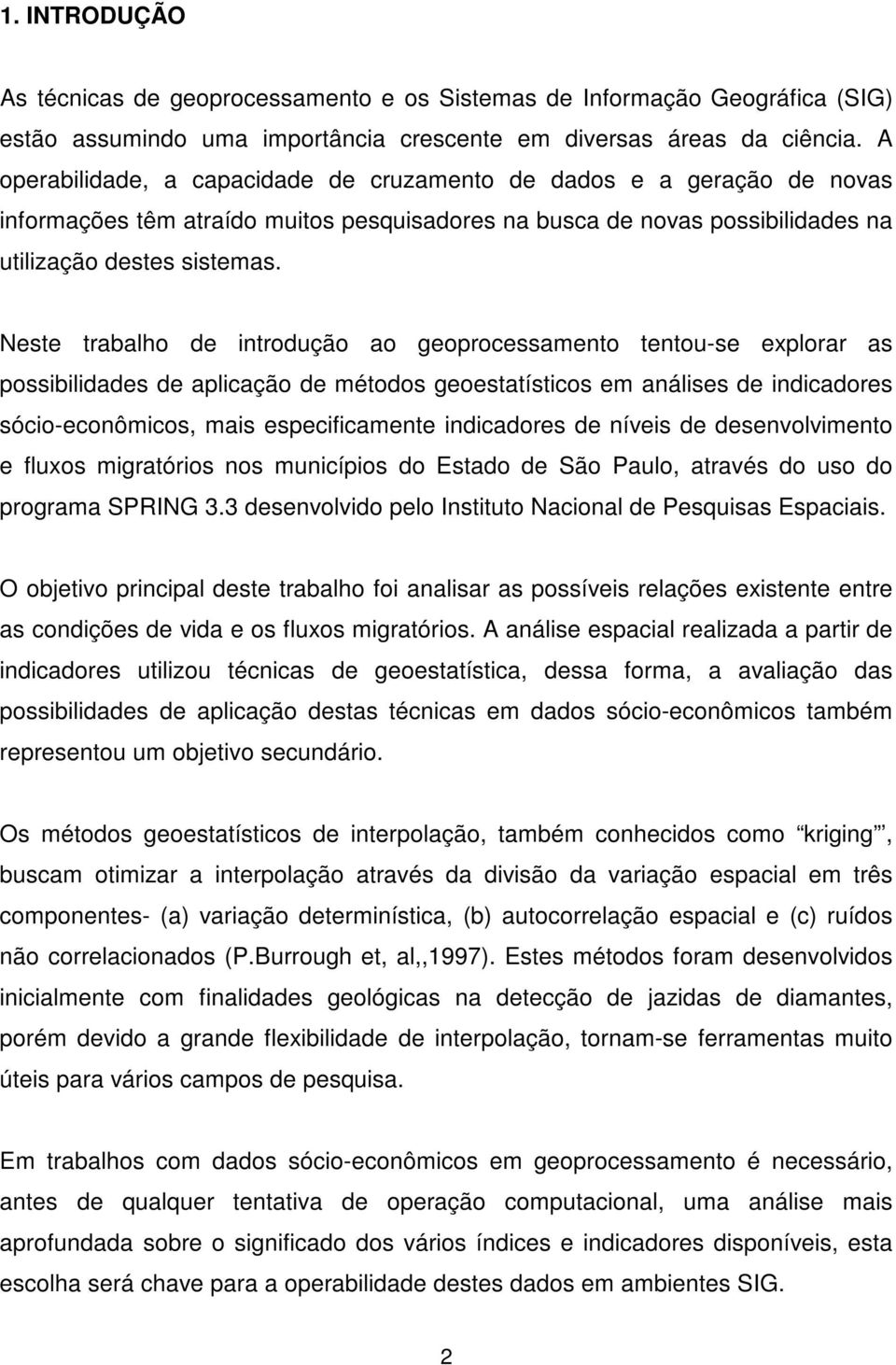 Neste trabalho de introdução ao geoprocessamento tentou-se explorar as possibilidades de aplicação de métodos geoestatísticos em análises de indicadores sócio-econômicos, mais especificamente