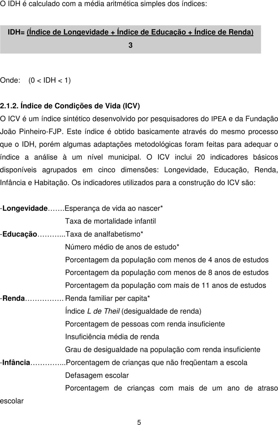 Este índice é obtido basicamente através do mesmo processo que o IDH, porém algumas adaptações metodológicas foram feitas para adequar o índice a análise à um nível municipal.