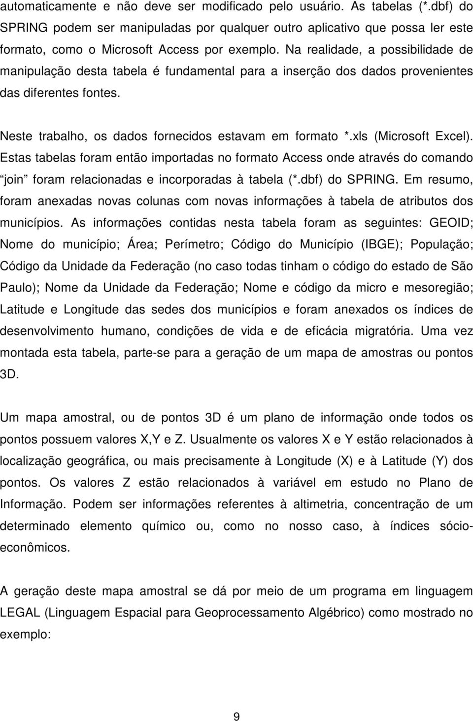 Na realidade, a possibilidade de manipulação desta tabela é fundamental para a inserção dos dados provenientes das diferentes fontes. Neste trabalho, os dados fornecidos estavam em formato *.