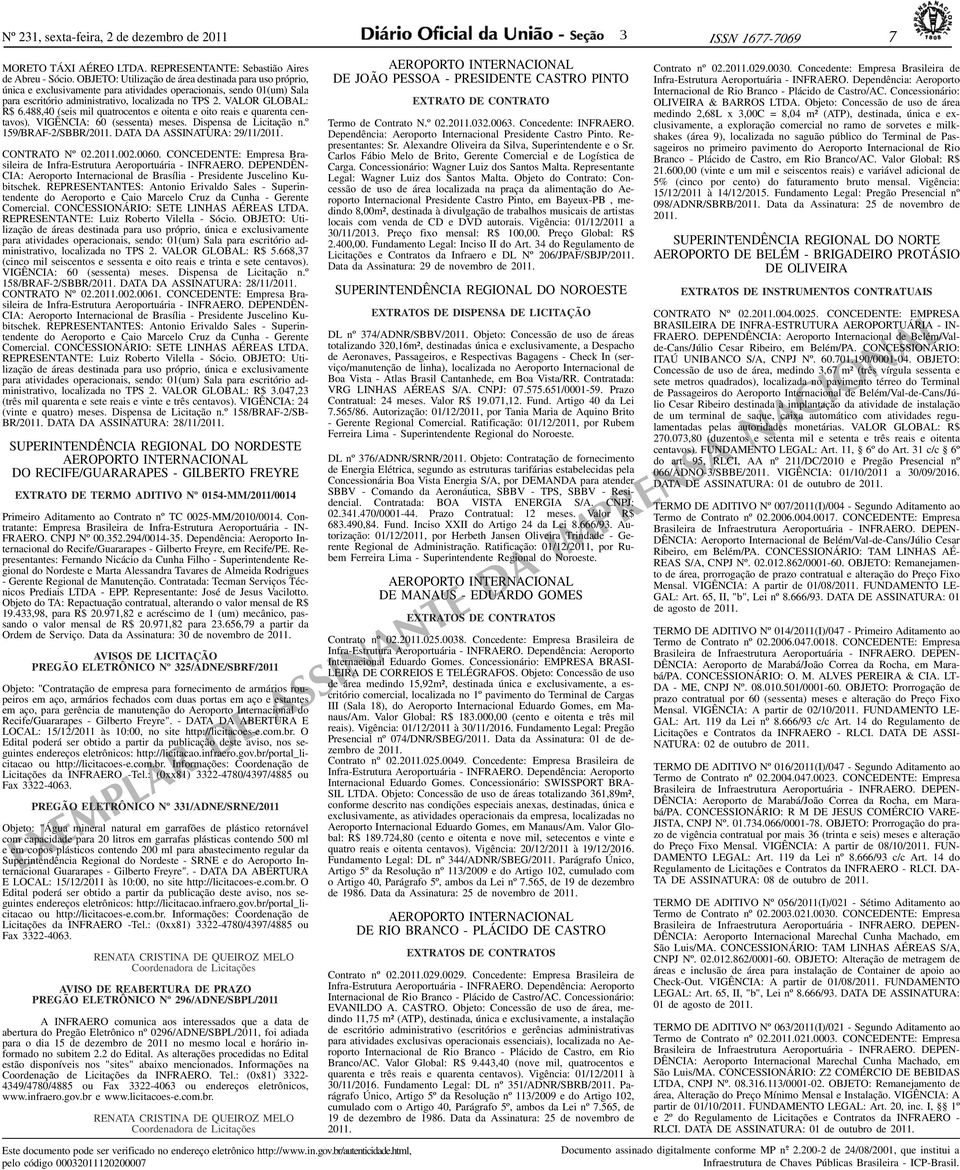 488,40 (seis mil quatrocentos e oitenta e oito reais e quarenta centavos). VIGÊNCIA: 60 (sessenta) meses. Dispensa de Licitação n.º 159/BRAF-2/SBBR/2011. DATA DA ASSINATURA: 29/11/2011.