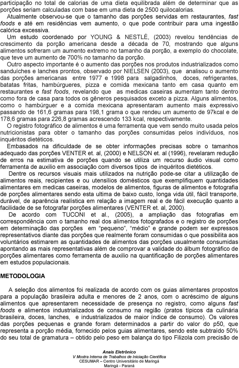 Um estudo coordenado por YOUNG & NESTLÉ, (2003) revelou tendências de crescimento da porção americana desde a década de 70, mostrando que alguns alimentos sofreram um aumento extremo no tamanho da