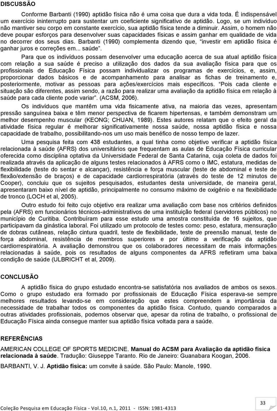 Assim, o homem não deve poupar esforços para desenvolver suas capacidades físicas e assim ganhar em qualidade de vida no decorrer dos seus dias.