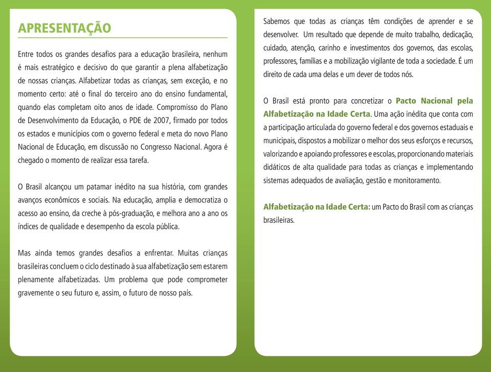 Compromisso do Plano de Desenvolvimento da Educação, o PDE de 2007, firmado por todos os estados e municípios com o governo federal e meta do novo Plano Nacional de Educação, em discussão no