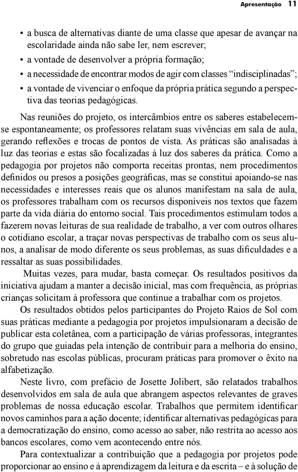 Nas reuniões do projeto, os intercâmbios entre os saberes estabelecemse espontaneamente; os professores relatam suas vivências em sala de aula, gerando reflexões e trocas de pontos de vista.