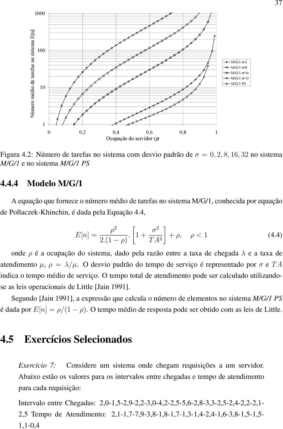 4.4 Modelo M/G/1 A equação que fornece o número médio de tarefas no sistema M/G/1, conhecida por equação de Pollaczek-Khinchin, é dada pela Equação 4.4, E[n] = ] ρ [1+ 2 2.(1 ρ). σ2 +ρ, ρ < 1 (4.