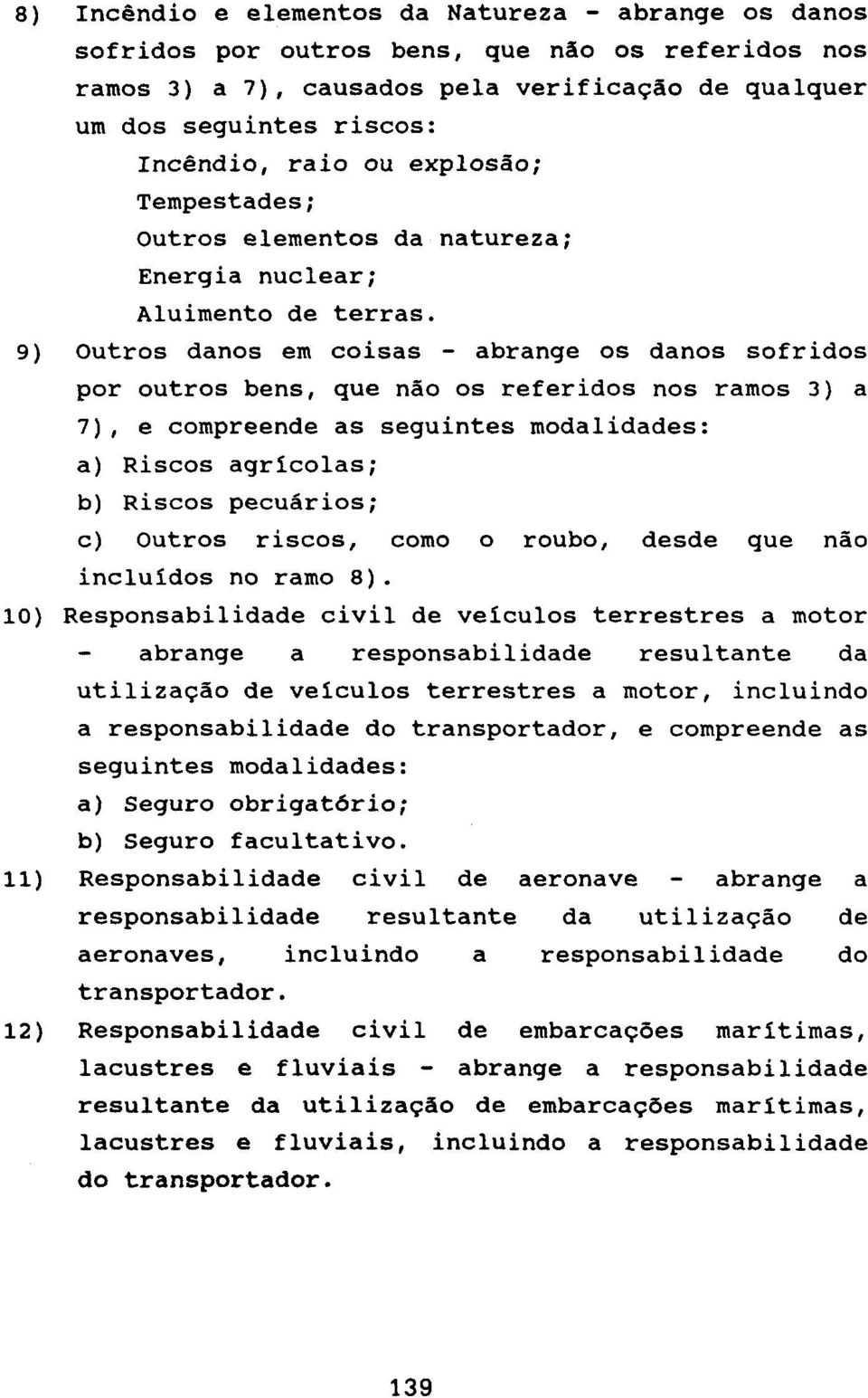 9) Outros danos em coisas - abrange os danos sofridos por outros bens, que não os referidos nos ramos 3) a 7), e compreende as seguintes modalidades: a) Riscos agrícolas; b) Riscos pecuários; c)