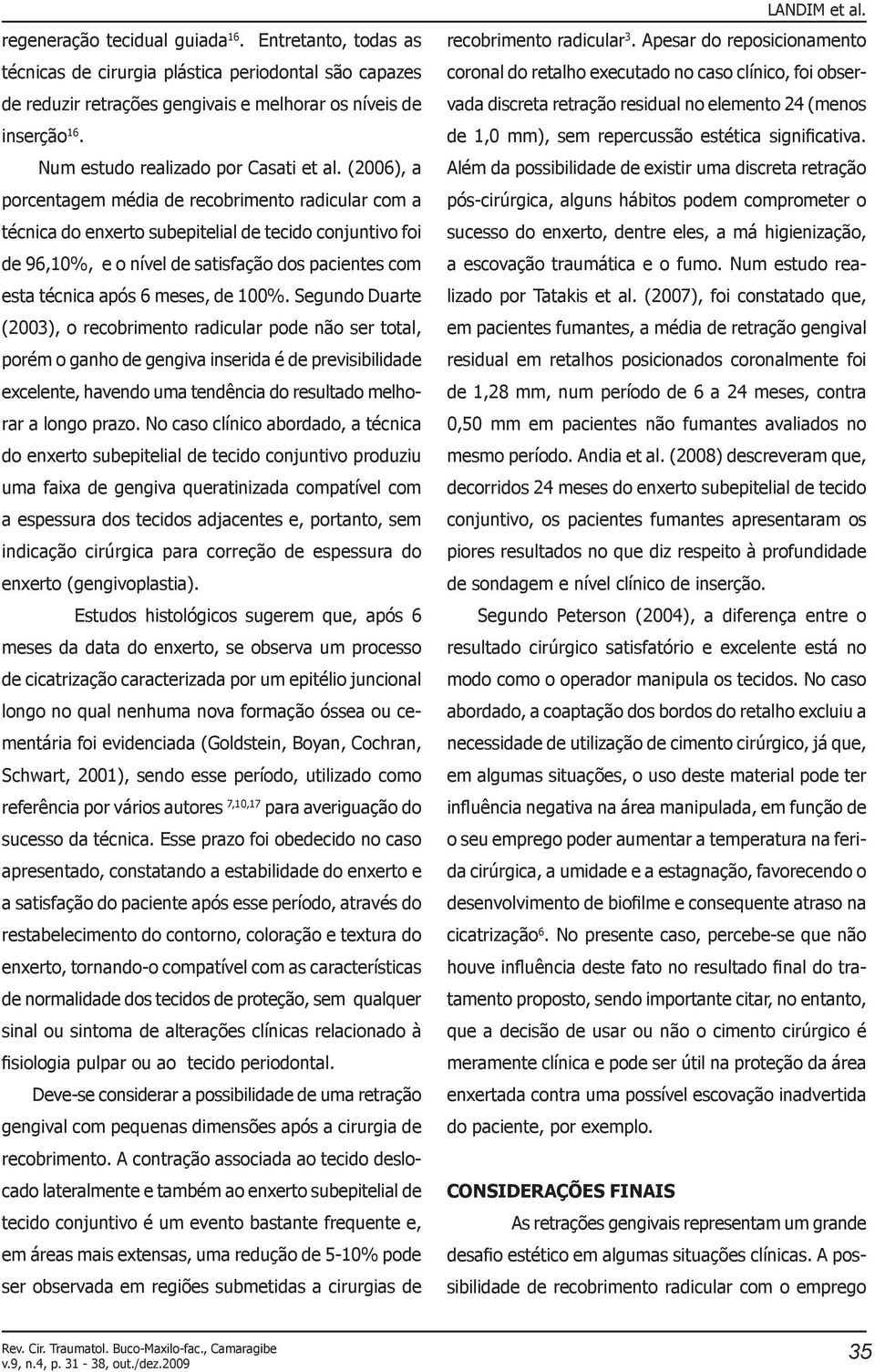 (2006), a porcentagem média de recobrimento radicular com a técnica do enxerto subepitelial de tecido conjuntivo foi de 96,10%, e o nível de satisfação dos pacientes com esta técnica após 6 meses, de