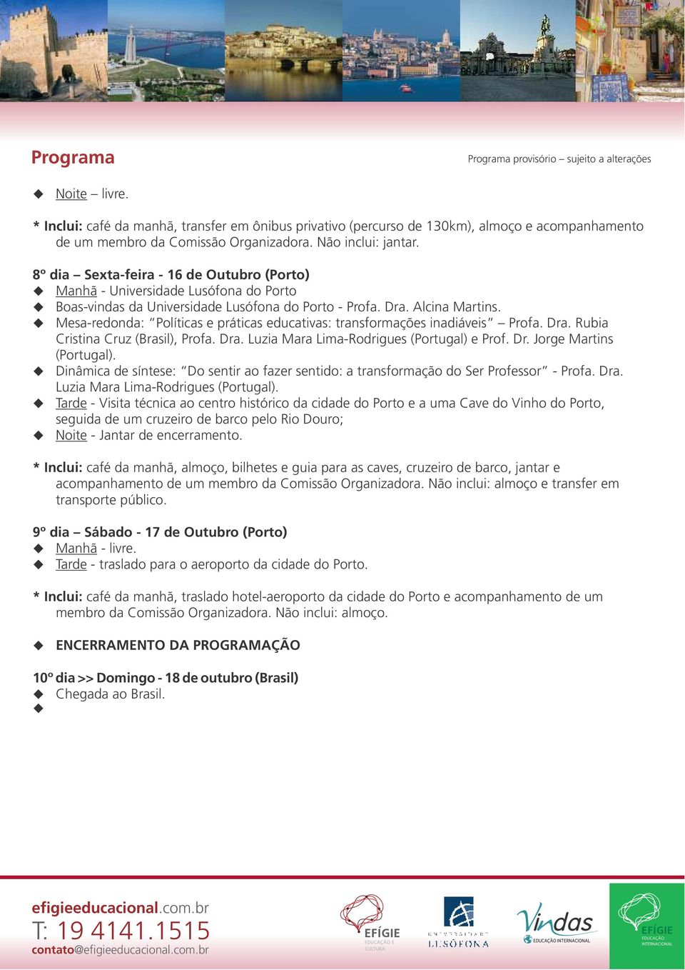 Mesa-redonda: Políticas e práticas edcativas: transformações inadiáveis Profa. Dra. Rbia Cristina Crz (Brasil), Profa. Dra. Lzia Mara Lima-Rodriges (Portgal) e Prof. Dr. Jorge Martins (Portgal).