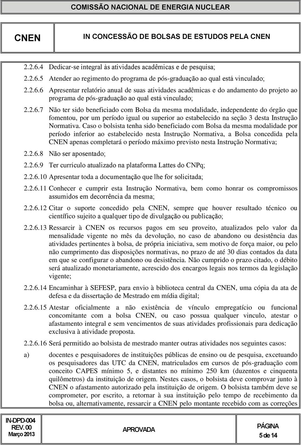 Caso o bolsista tenha sido beneficiado com Bolsa da mesma modalidade por período inferior ao estabelecido nesta Instrução Normativa, a Bolsa concedida pela apenas completará o período máximo previsto