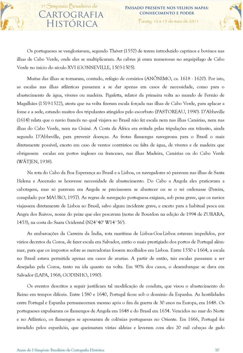 Por isto, as escalas nas ilhas atlânticas passaram a se dar apenas em casos de necessidade, como para o abastecimento de água, víveres ou madeira.