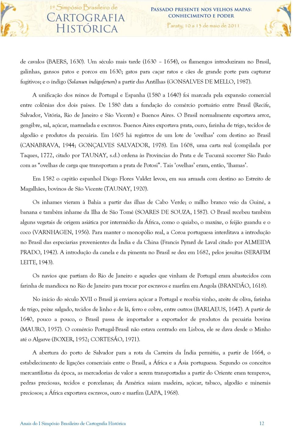 (Solanun indigoferum) a partir das Antilhas (GONSALVES DE MELLO, 1987). A unificação dos reinos de Portugal e Espanha (1580 a 1640) foi marcada pela expansão comercial entre colônias dos dois países.