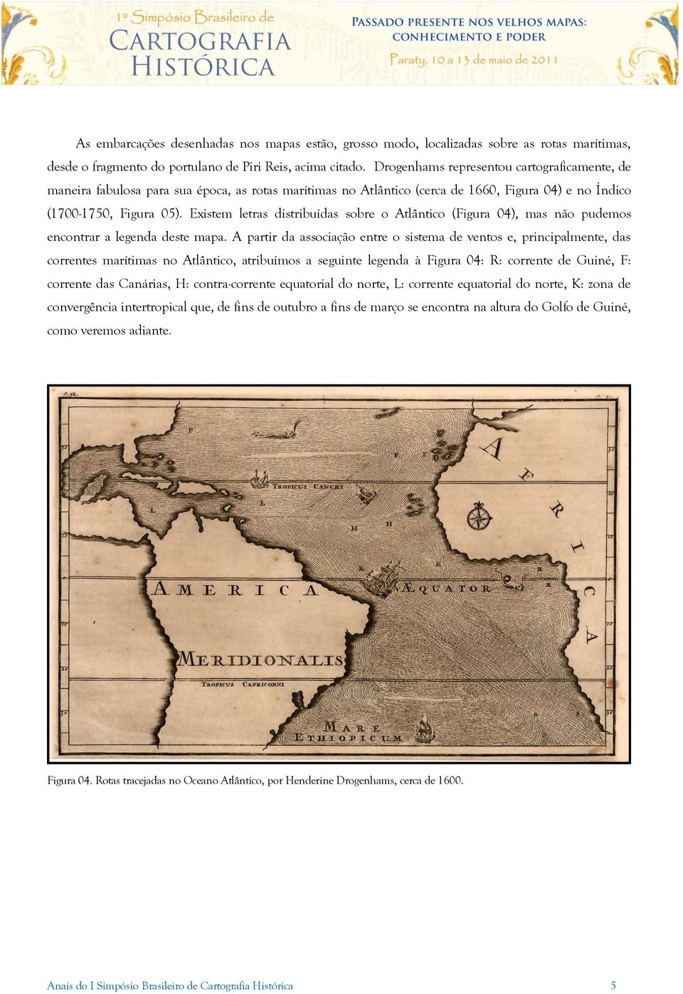 Existem letras distribuídas sobre o Atlântico (Figura 04), mas não pudemos encontrar a legenda deste mapa.