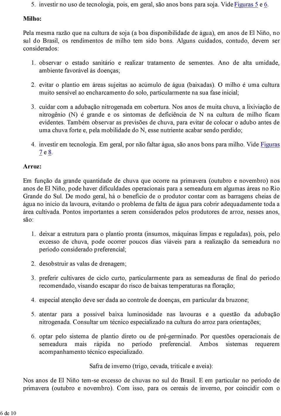 Alguns cuidados, contudo, devem ser considerados: 1. 2. 3. 4. Arroz: observar o estado sanitário e realizar tratamento de sementes.