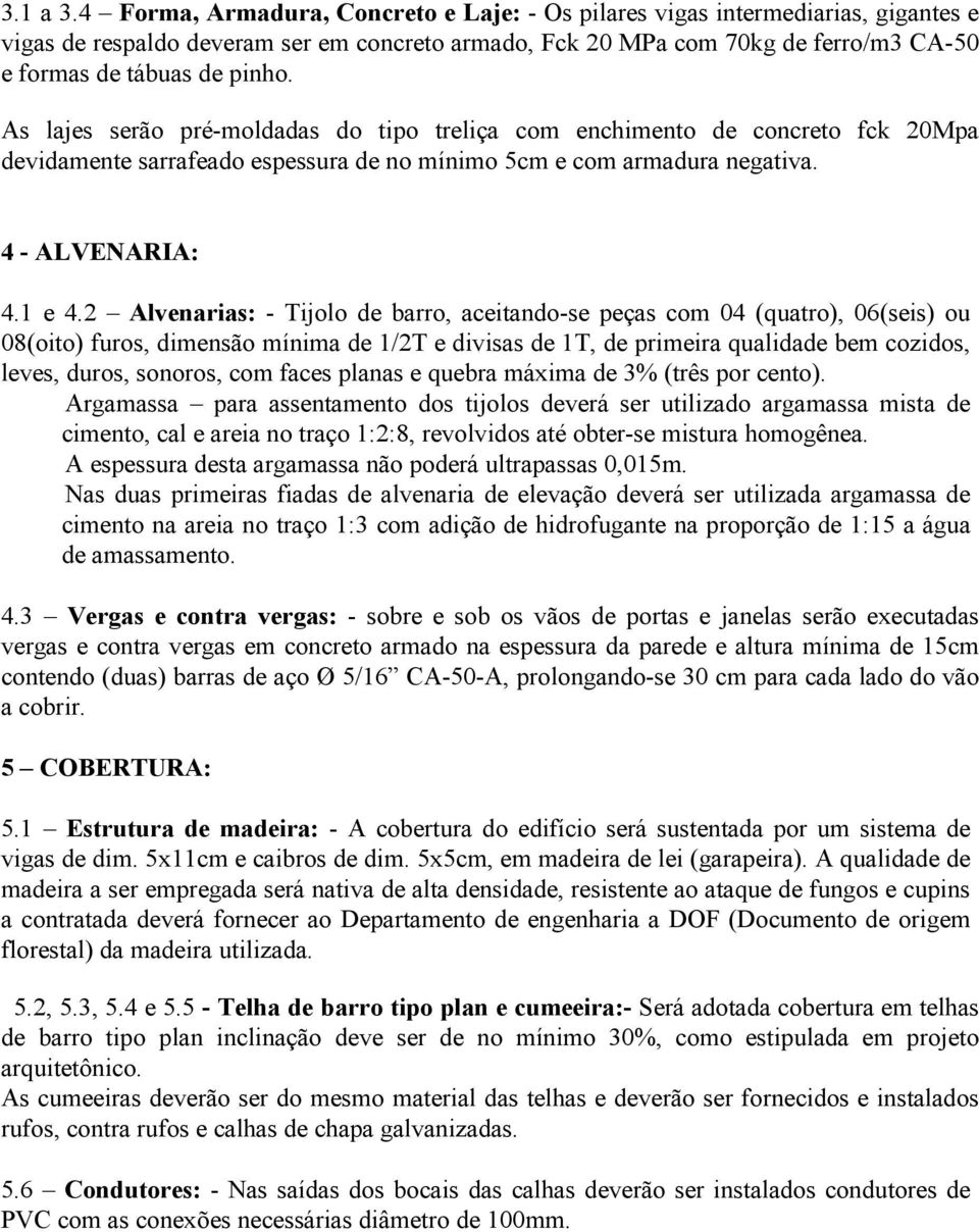 As lajes serão pré-moldadas do tipo treliça com enchimento de concreto fck 20Mpa devidamente sarrafeado espessura de no mínimo 5cm e com armadura negativa. 4 - ALVENARIA: 4.1 e 4.