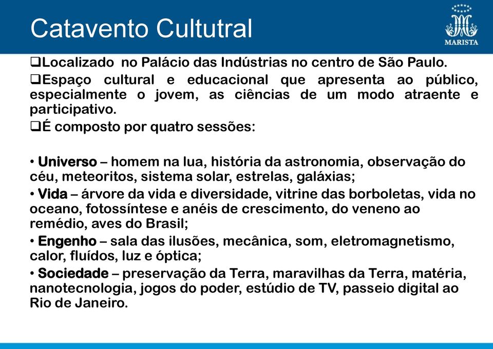 É composto por quatro sessões: Universo homem na lua, história da astronomia, observação do céu, meteoritos, sistema solar, estrelas, galáxias; Vida árvore da vida e diversidade,