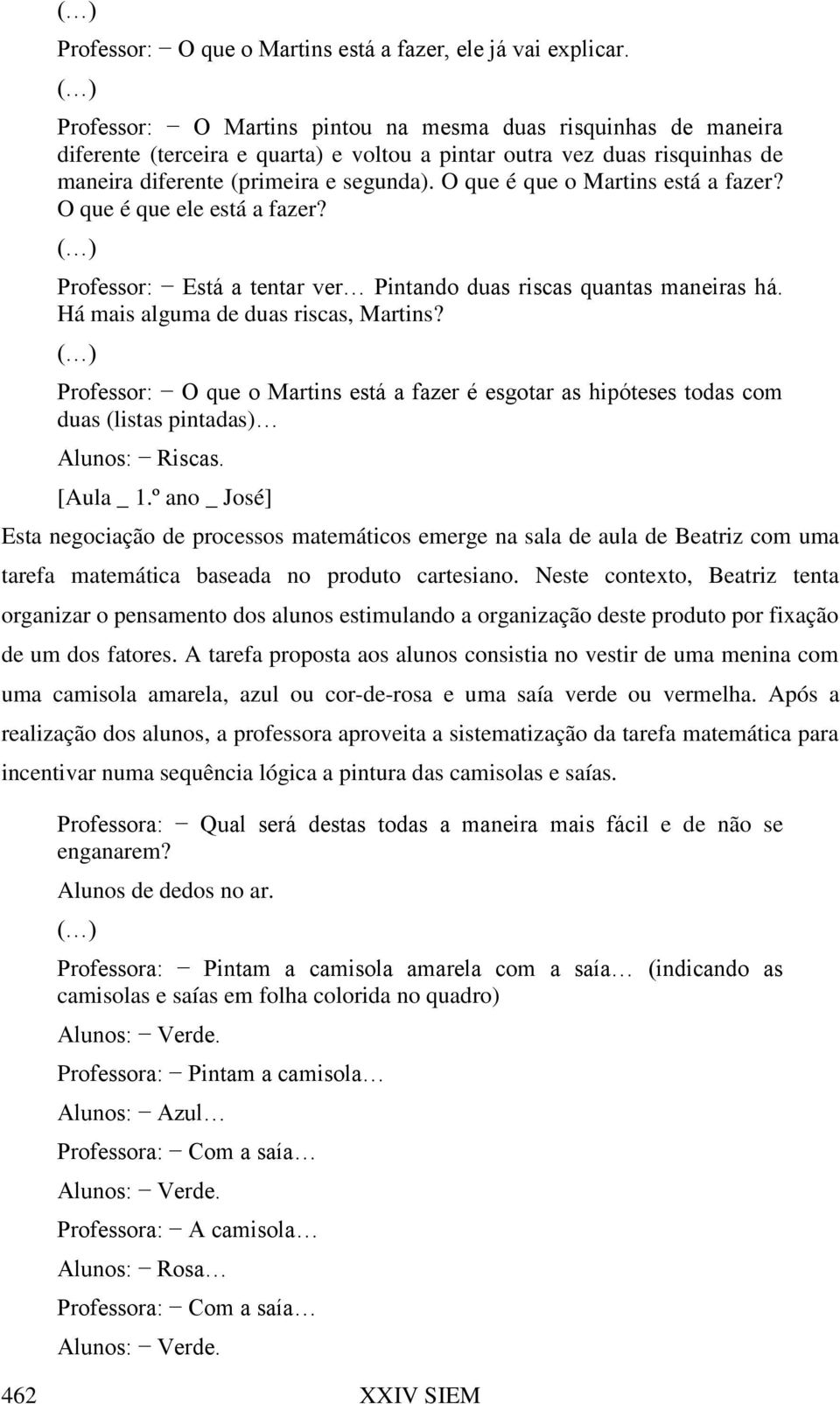 O que é que o Martins está a fazer? O que é que ele está a fazer? Professor: Está a tentar ver Pintando duas riscas quantas maneiras há. Há mais alguma de duas riscas, Martins?