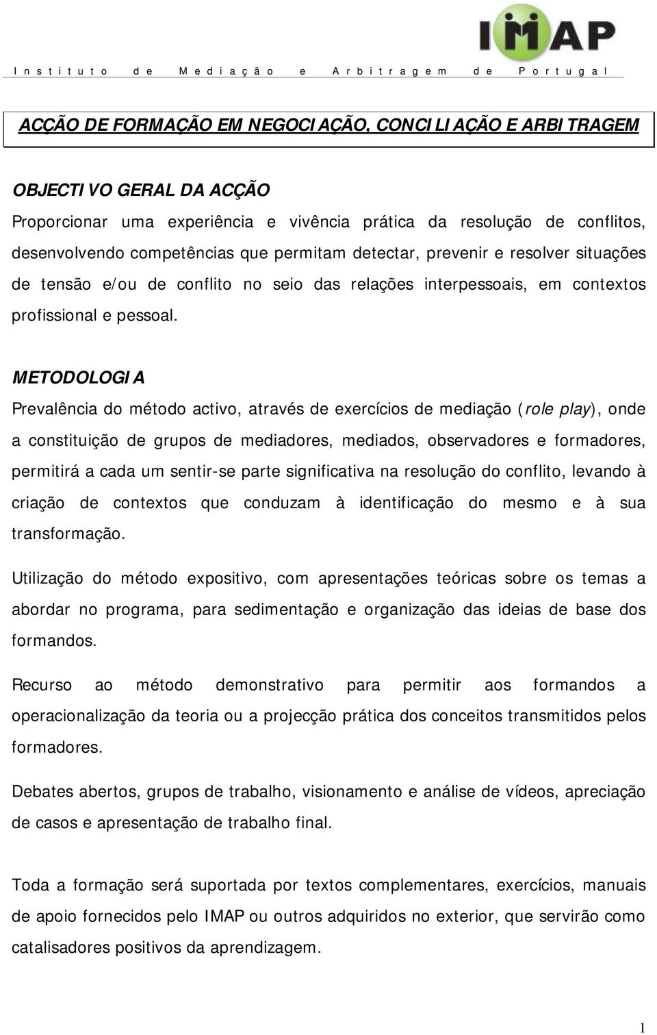 METODOLOGIA Prevalência do método activo, através de exercícios de mediação (role play), onde a constituição de grupos de mediadores, mediados, observadores e formadores, permitirá a cada um