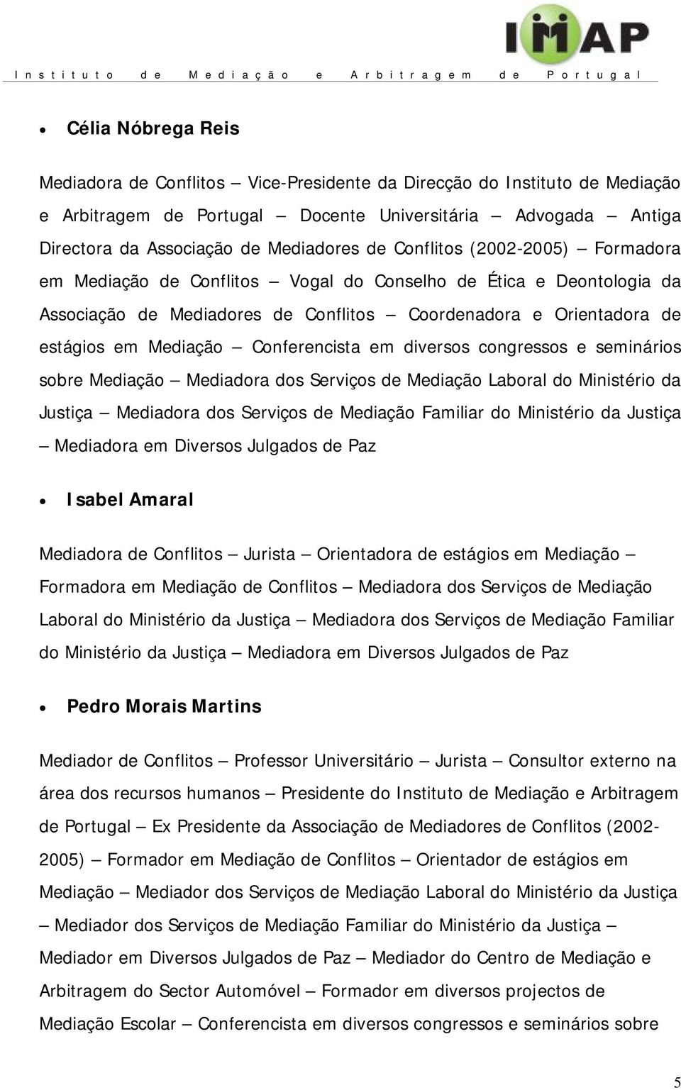 Conferencista em diversos congressos e seminários sobre Mediação Mediadora dos Serviços de Mediação Laboral do Ministério da Justiça Mediadora dos Serviços de Mediação Familiar do Ministério da