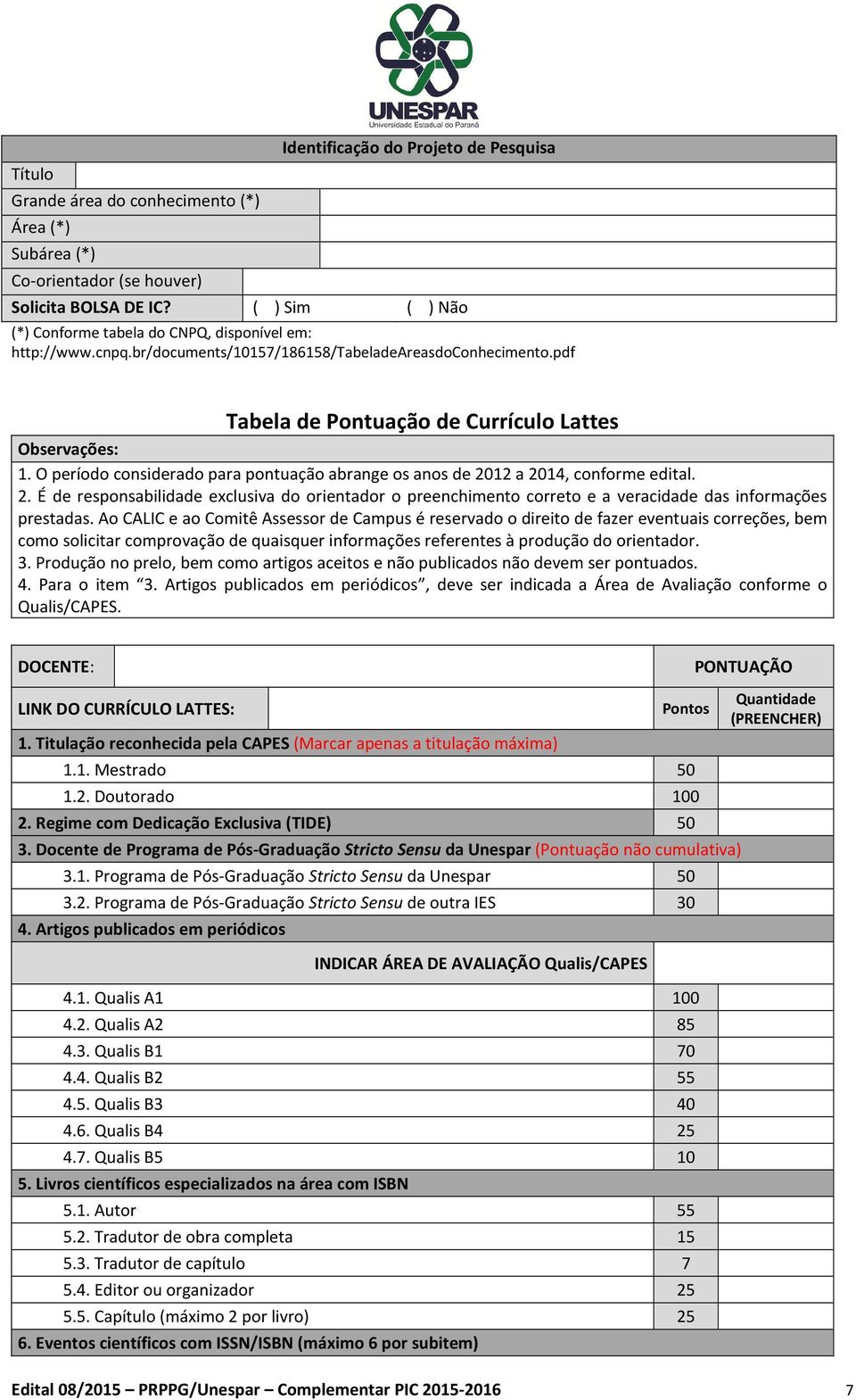 O período considerado para pontuação abrange os anos de 2012 a 2014, conforme edital. 2. É de responsabilidade exclusiva do orientador o preenchimento correto e a veracidade das informações prestadas.