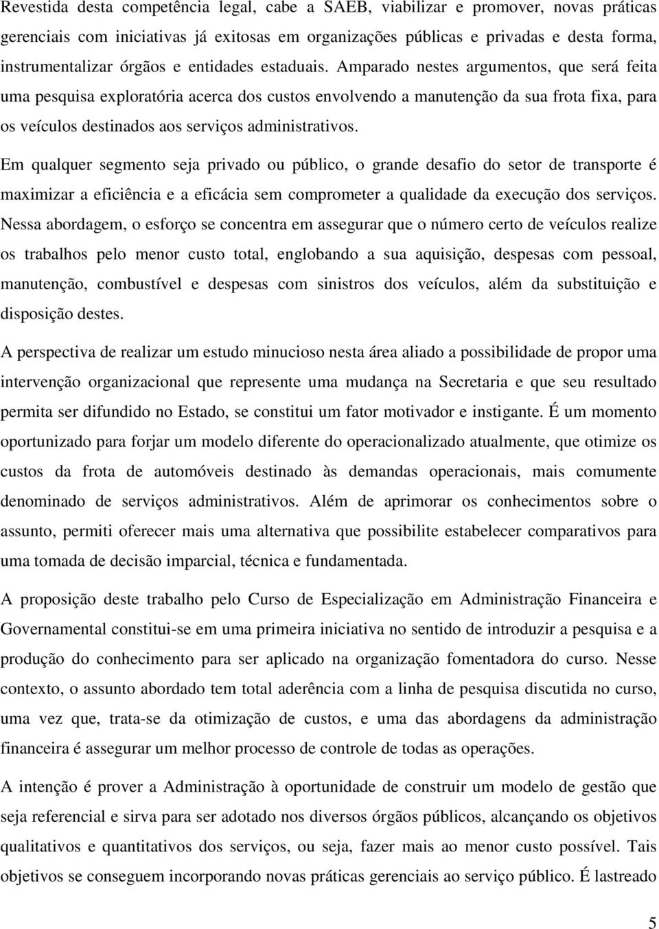 Amparado nestes argumentos, que será feita uma pesquisa exploratória acerca dos custos envolvendo a manutenção da sua frota fixa, para os veículos destinados aos serviços administrativos.